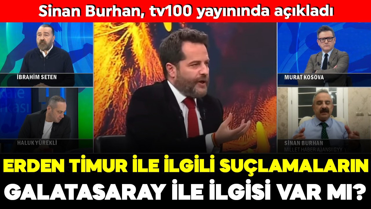 Erden Timur ile ilgili suçlamaların Galatasaray ile ilgisi var mı? Sinan Burhan, tv100 yayınında açıkladı