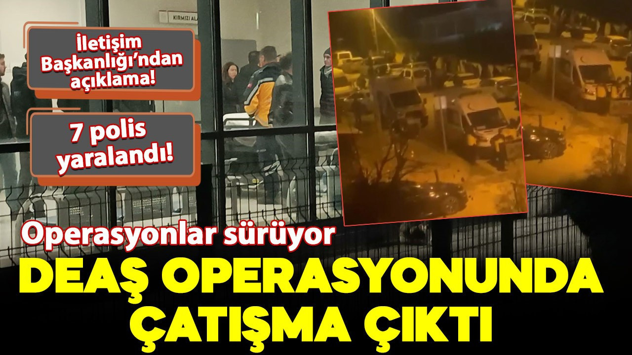 DEAŞ operasyonunda çatışma çıktı! İletişim Başkanlığı'ndan açıklama geldi: 7 polis yaralandı