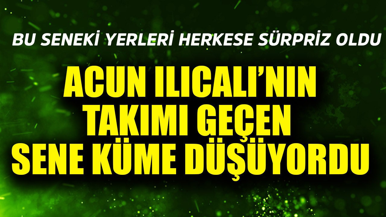 Acun Ilıcalı'nın takımı geçen sene küme düşüyordu! Bu seneki yeri herkese sürpriz oldu