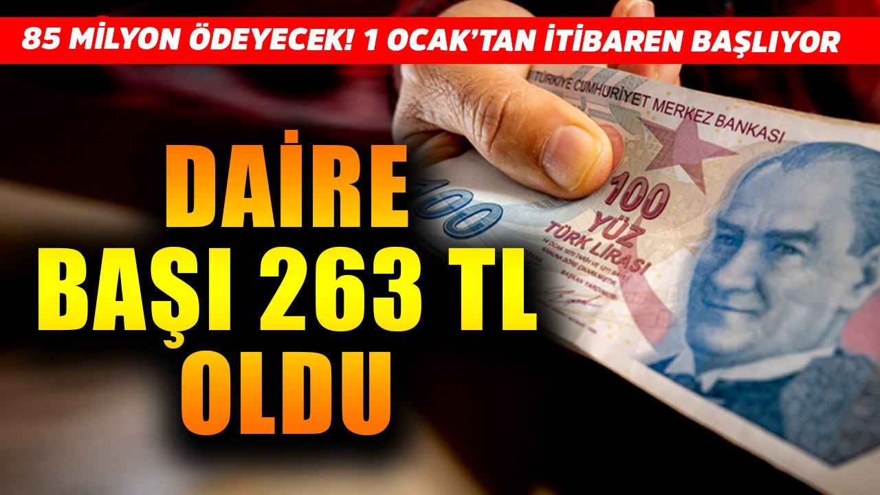 1 Ocak'tan itibaren resmen başlıyor! 85 milyonun ödeyeceği tutar daire başı 263 TL oldu