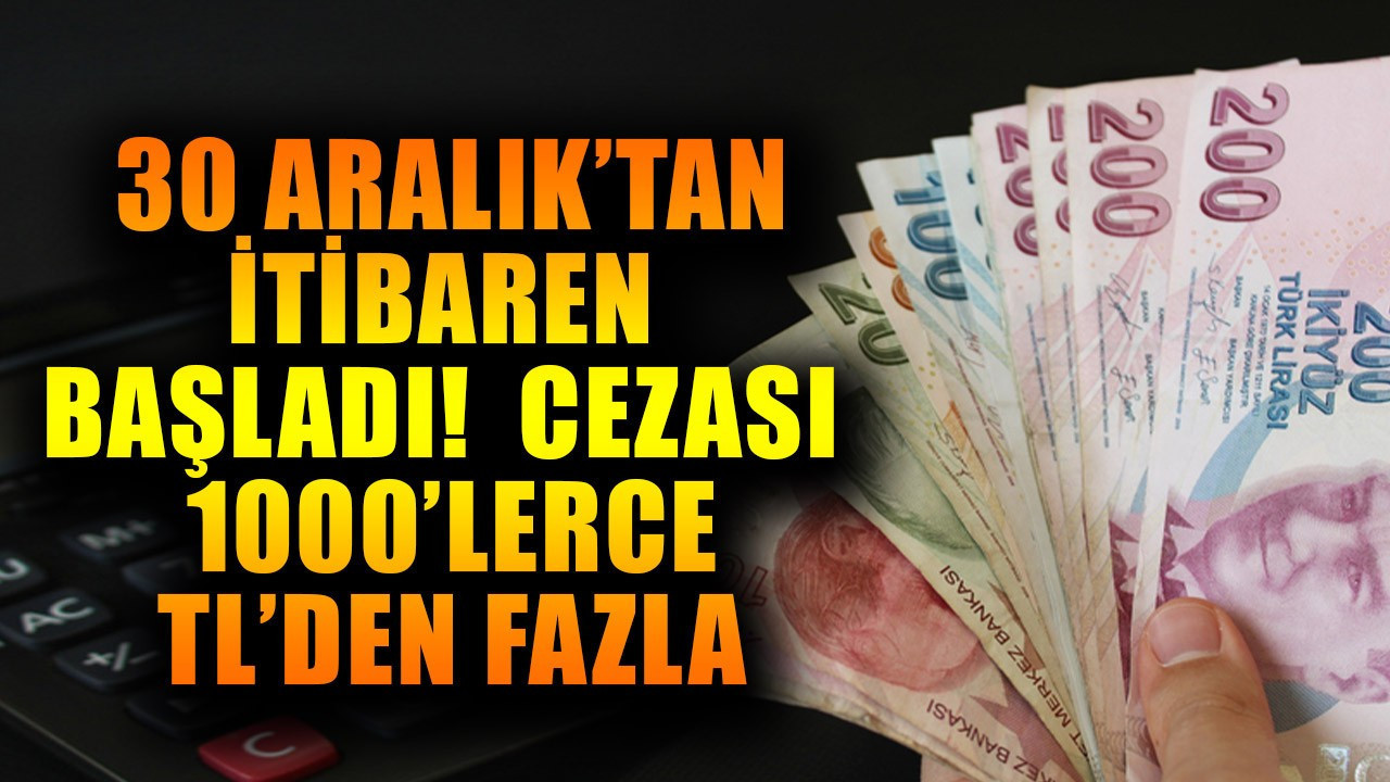 30 Aralık'tan itibaren resmen başladı! Cezası 100'lerce bin TL'den fazla