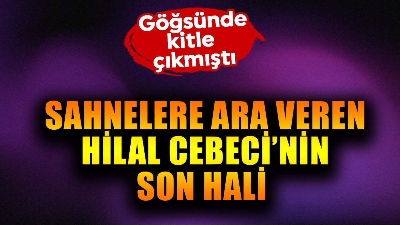 Göğsünde kitle çıkmıştı! Hilal Cebeci'nin son hali