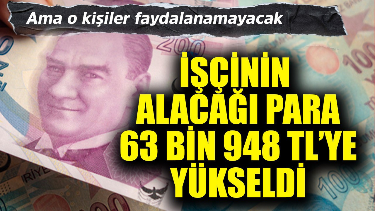 İşçinin alacağı para 63.948 TL'ye yükseldi! Ama o kişiler alamayacak