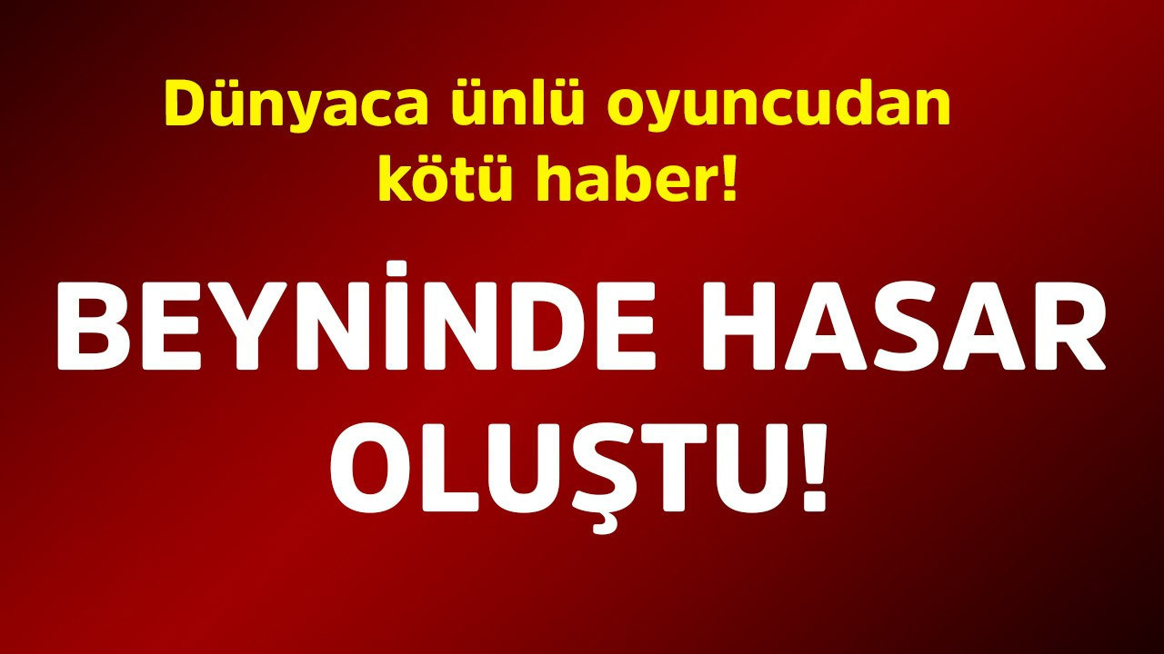 Dünyaca ünlü oyuncudan kötü haber! Beyninde hasar oluştu