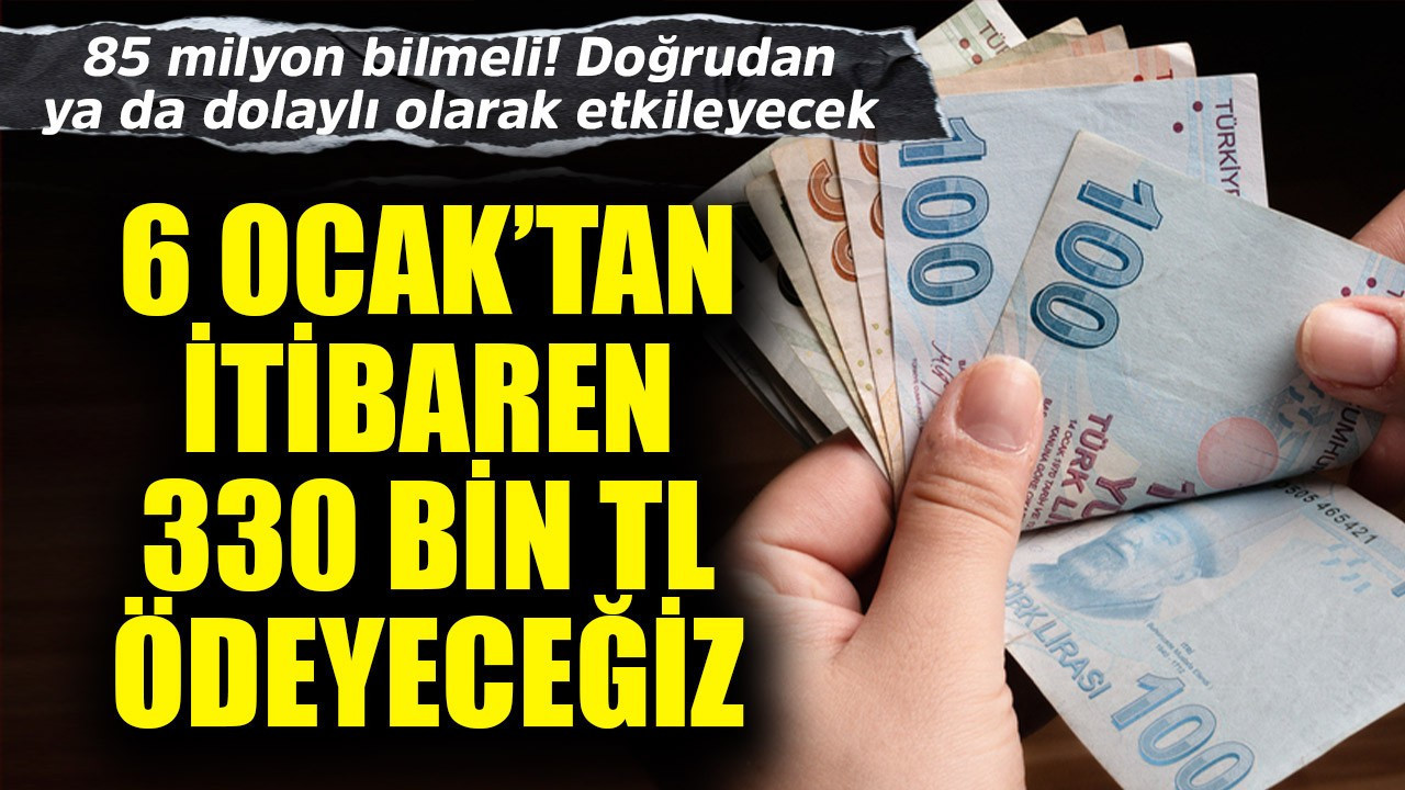 85 milyon bilmeli! 6 Ocak'tan itibaren resmen 330 bin TL ödeyeceğiz