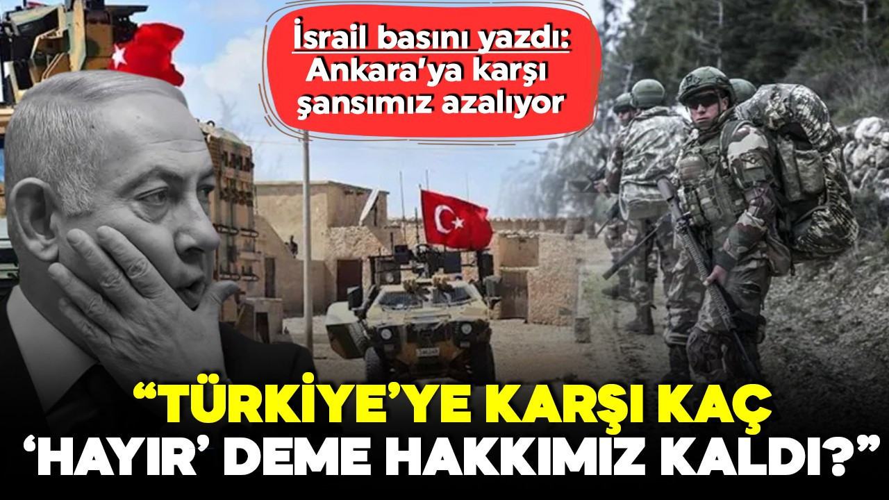Tel Aviv'in Türkiye endişesi! İsrail basını yazdı: Türkiye’ye karşı kaç ‘hayır’ hakkımız kaldı?