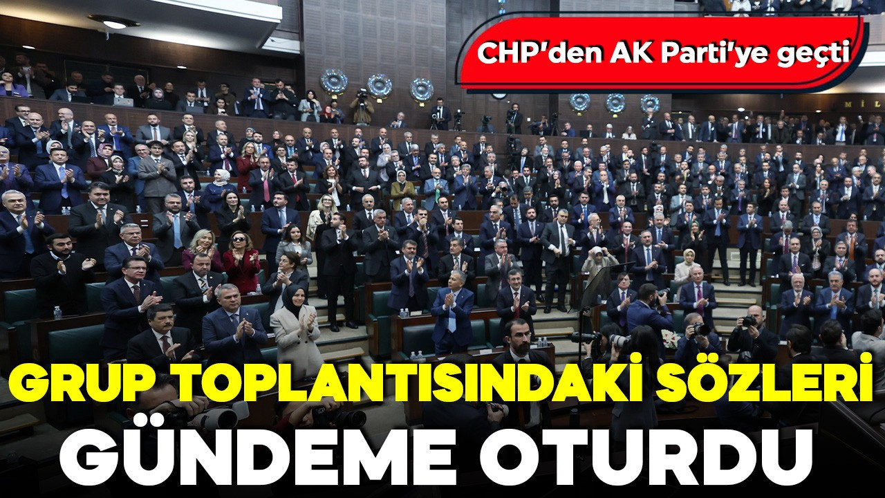 CHP’den AK Parti’ye geçti: Grup toplantısındaki sözleri gündeme oturdu
