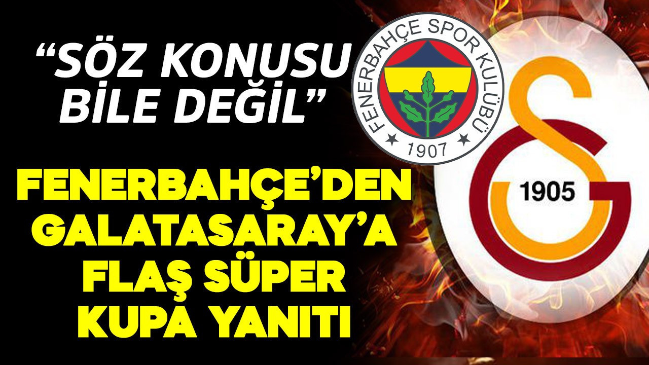Fenerbahçe'den Galatasaray'a flaş Süper Kupa yanıtı: Söz konusu bile değil