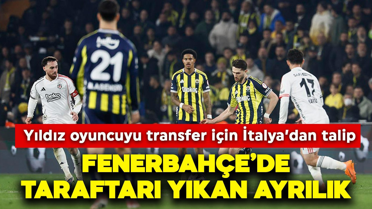 Fenerbahçe'de taraftarı yıkan ayrılık! Yıldız oyuncuya İtalya'dan taklip çıktı