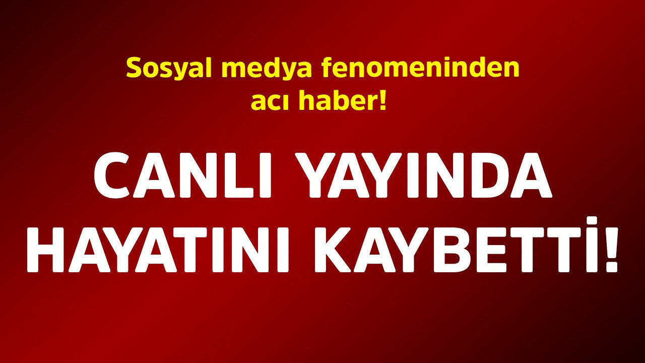 Sosyal medya fenomeninden acı haber! Canlı yayında hayatını kaybetti