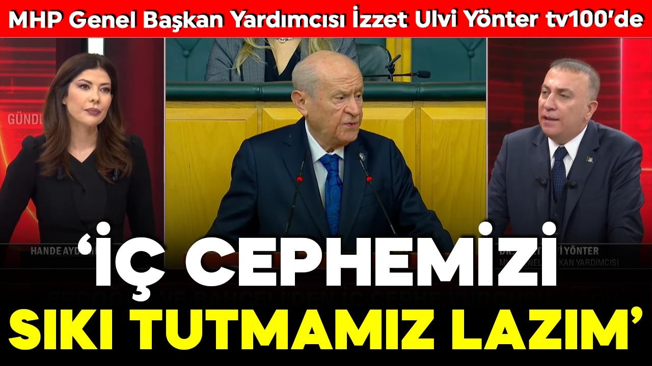 MHP Genel Başkan Yardımcısı İzzet Ulvi Yönter’den tv100’de önemli açıklamalar: İç cephemizi sıkı tutmamız lazım