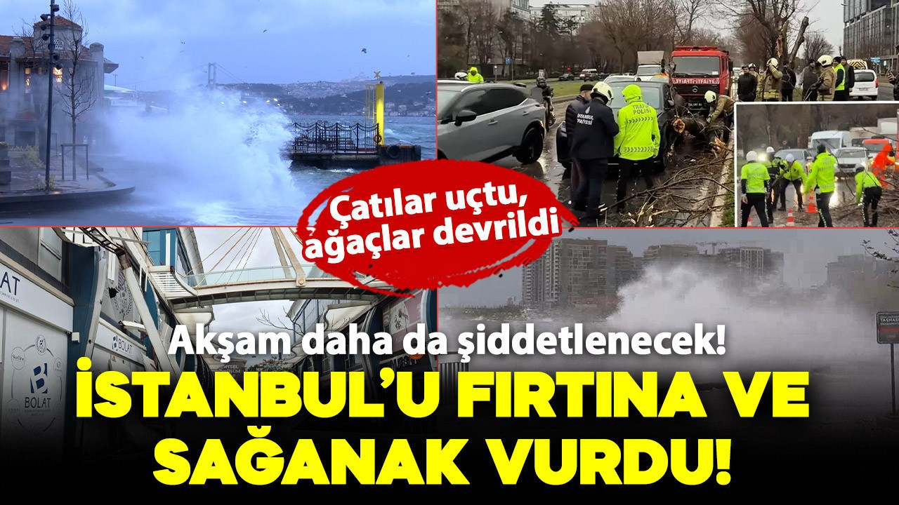 İstanbul'da fırtına ve sağanak şiddetlendi! Hayat felç oldu: Çatılar uçtu, ağaçlar devrildi