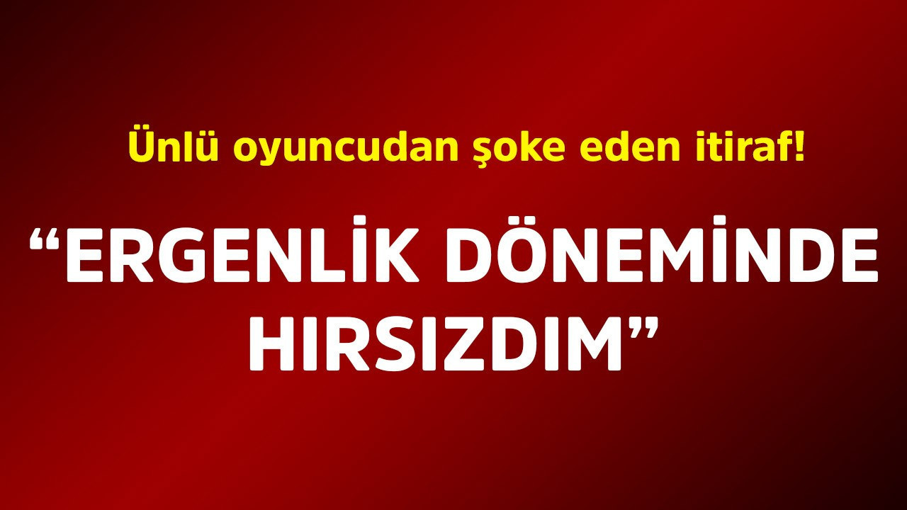 Ünlü oyuncudan şoke eden itiraf! "Ergenlik dönemimde hırsızdım"