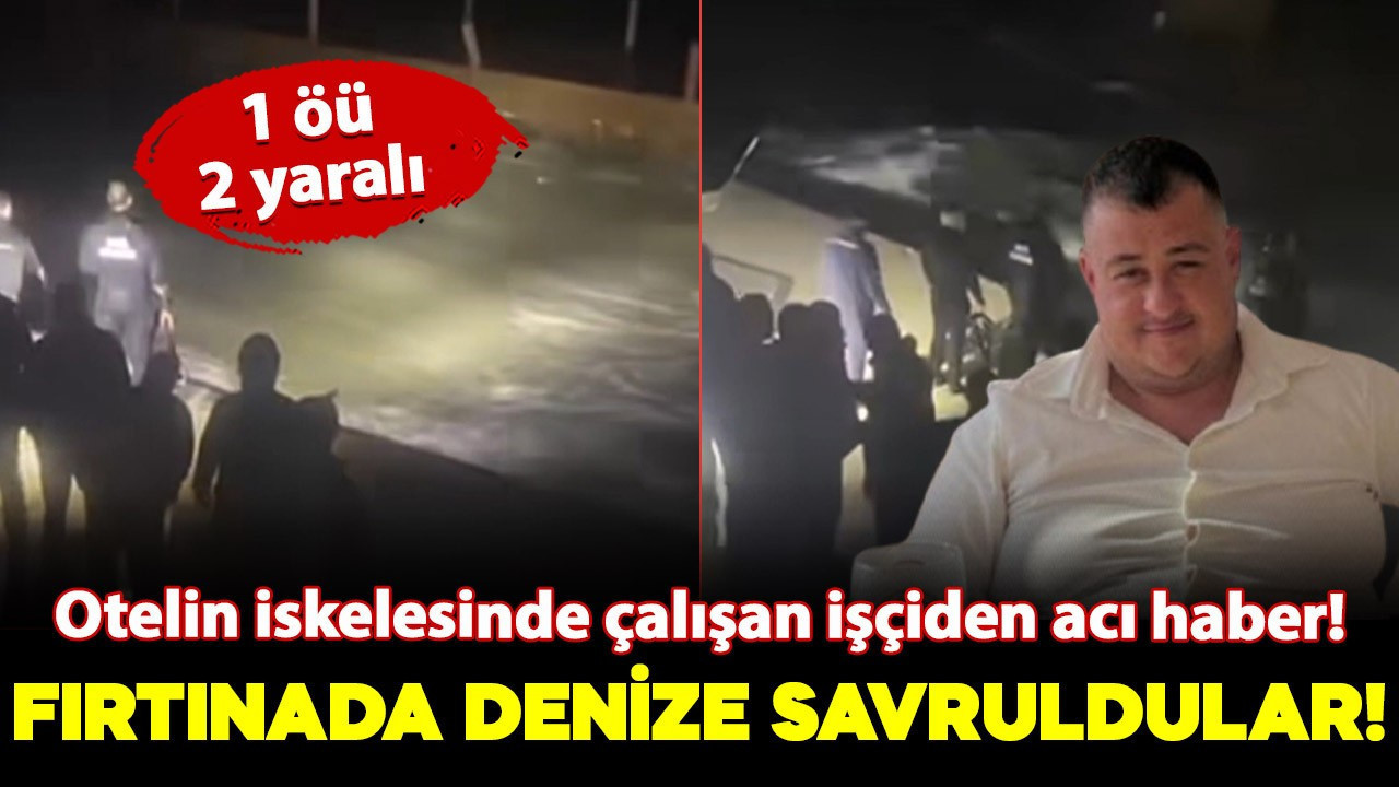 Otelin iskelesinde onarım yapan işçiler, fırtınada denize savruldu: 1 ölü, 2 yaralı