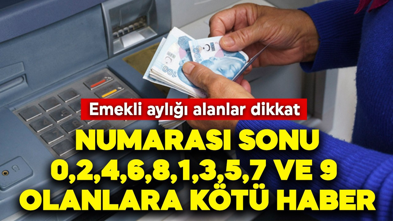 Emekli aylığı alanlar dikkat! Numarası sonu 0,2,4,6,8,1,3,5,7 ve 9 olanlara kötü haber