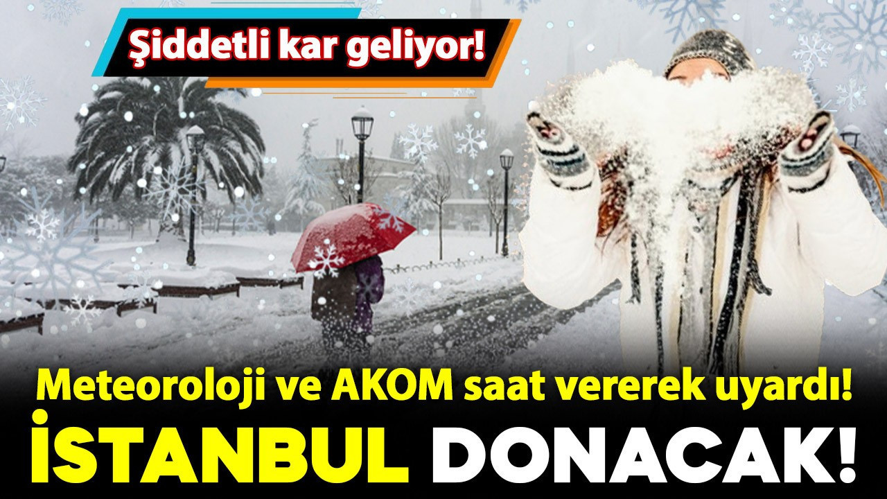 Meteoroloji ve AKOM saat vererek uyardı! İstanbul donacak: Şiddetli kar geliyor!