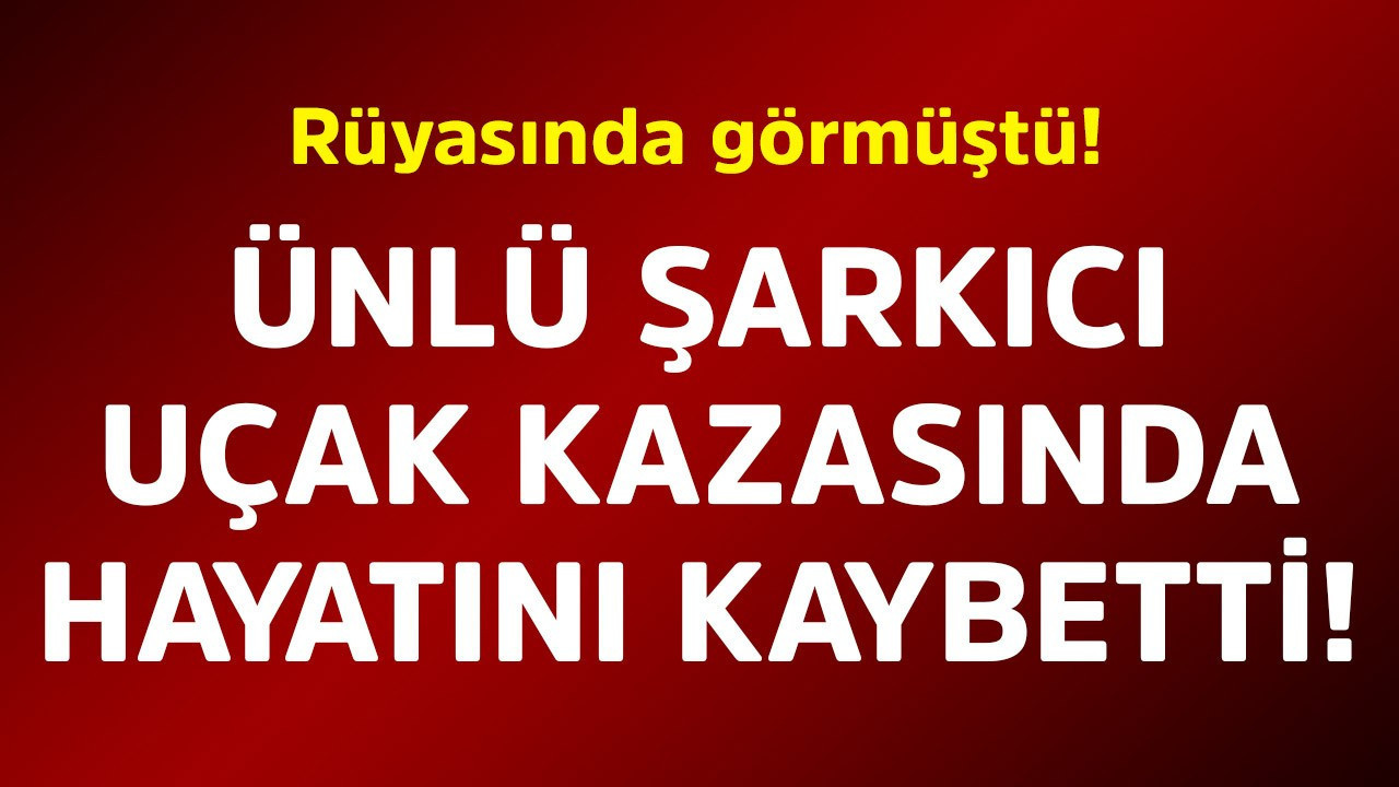 Rüyasında görmüştü! Ünlü şarkıcı uçak kazasında hayatını kaybetti
