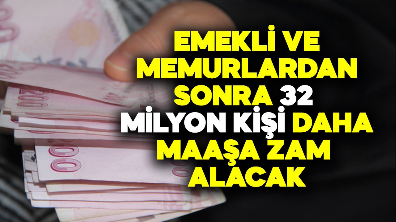 Emekli ve memurlardan sonra 32 milyon kişi daha maaşa zam alacak