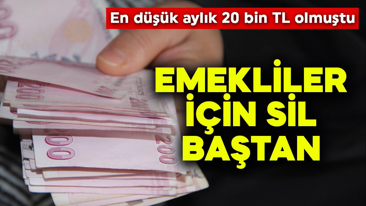 Emekliler için sil baştan! En düşük aylık 20 bin TL olmuştu