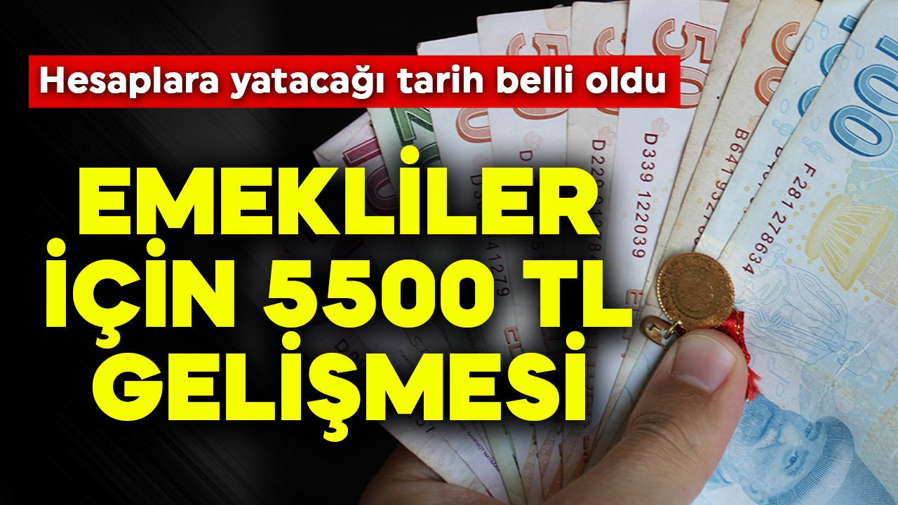 Emekliler için 5500 TL gelişmesi! Hesaplara yatacağı tarih belli oldu