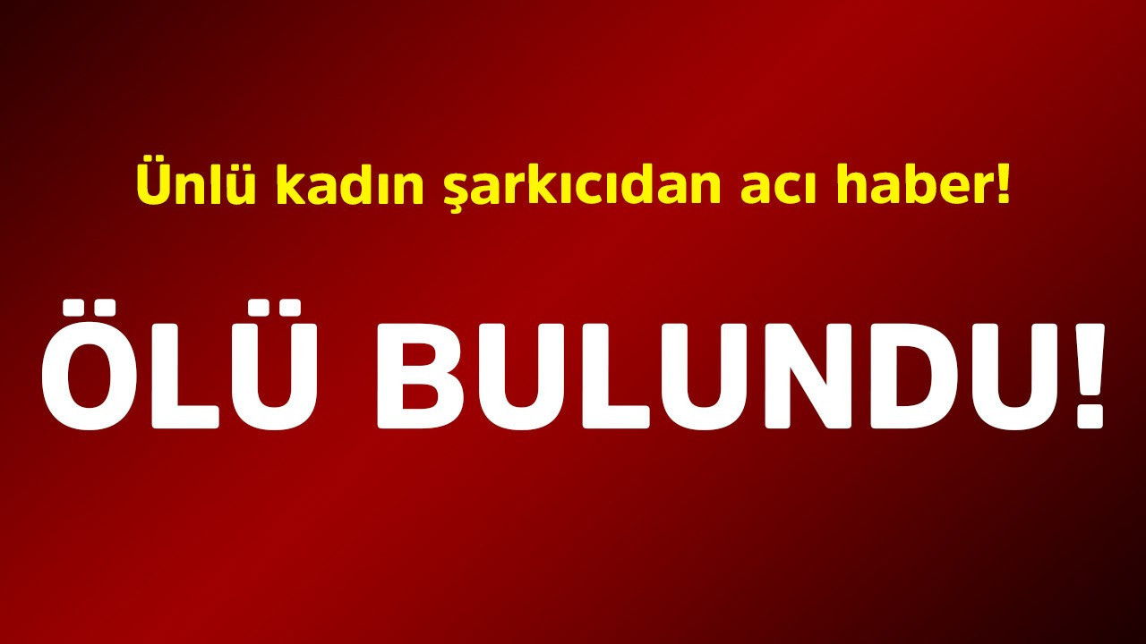 Ünlü kadın şarkıcıdan acı haber! Ölü bulundu