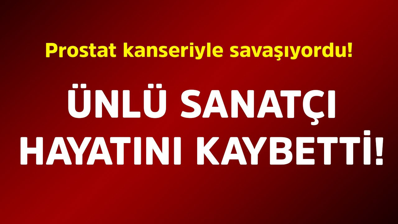 Prostat kanseriyle savaşıyordu! Ünlü sanatçı hayatını kaybetti