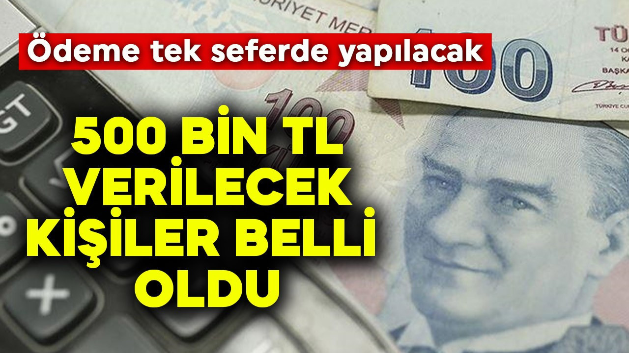 500 bin TL verilecek kişiler belli oldu! Ödeme tek seferde yapılacak