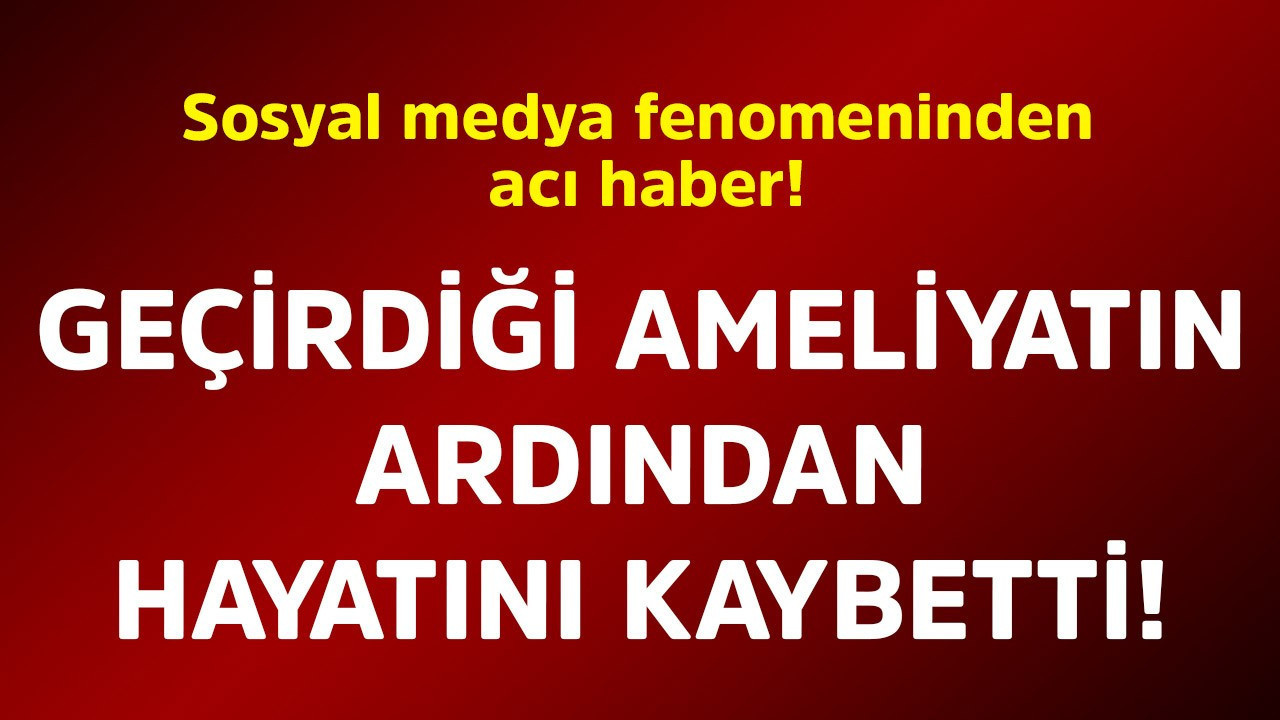 Sosyal medya fenomeninden acı haber! Geçirdiği ameliyatın ardından hayatını kaybetti