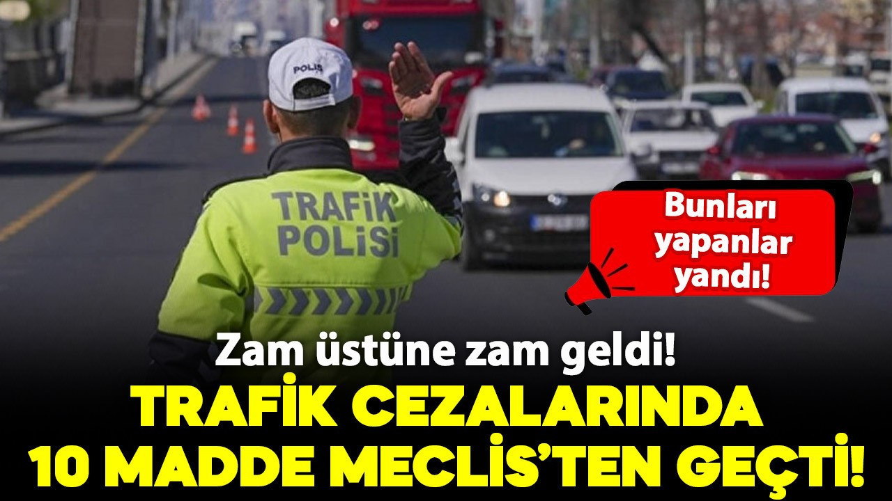 Trafik cezalarını artıran teklifin 10 maddesi kabul edildi: İşte yeni cezalar