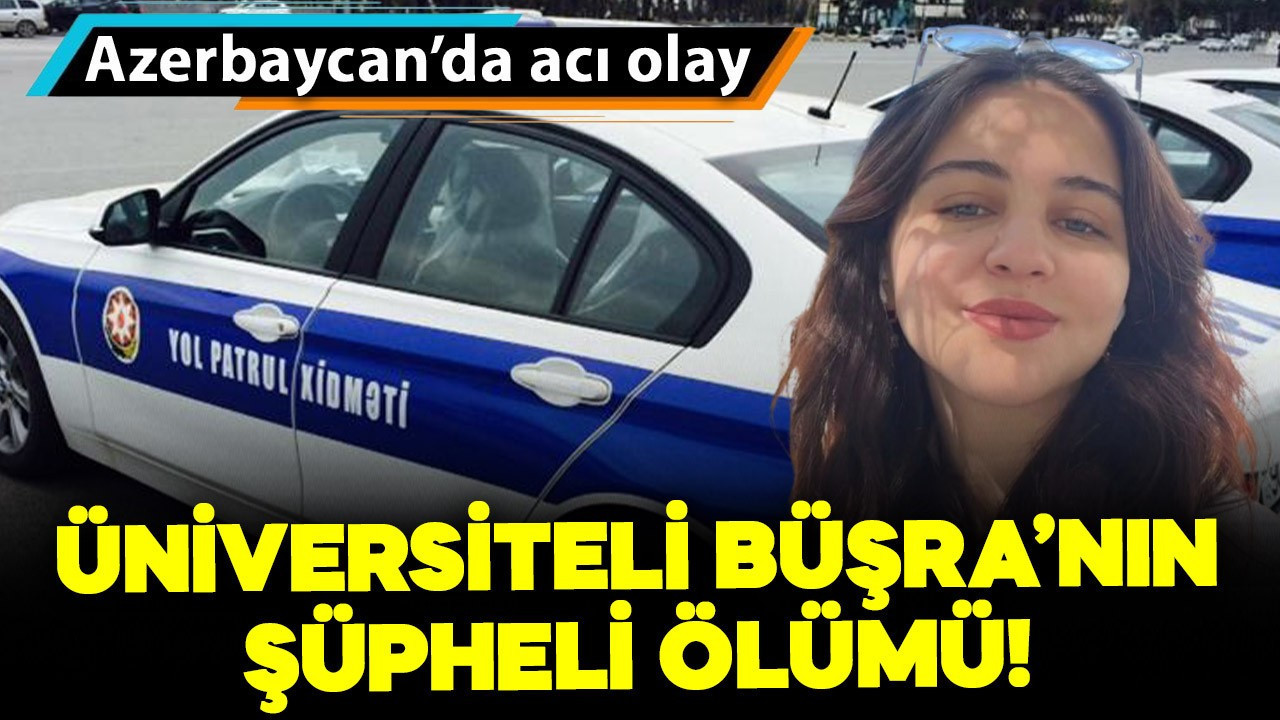 Ordulu Büşra, üniversite okuduğu Azerbaycan'da evinde ölü bulundu