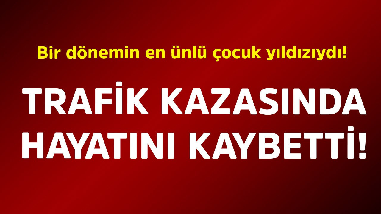 Bir dönemin en ünlü çocuk yıldızıydı! Trafik kazasında hayatını kaybetti