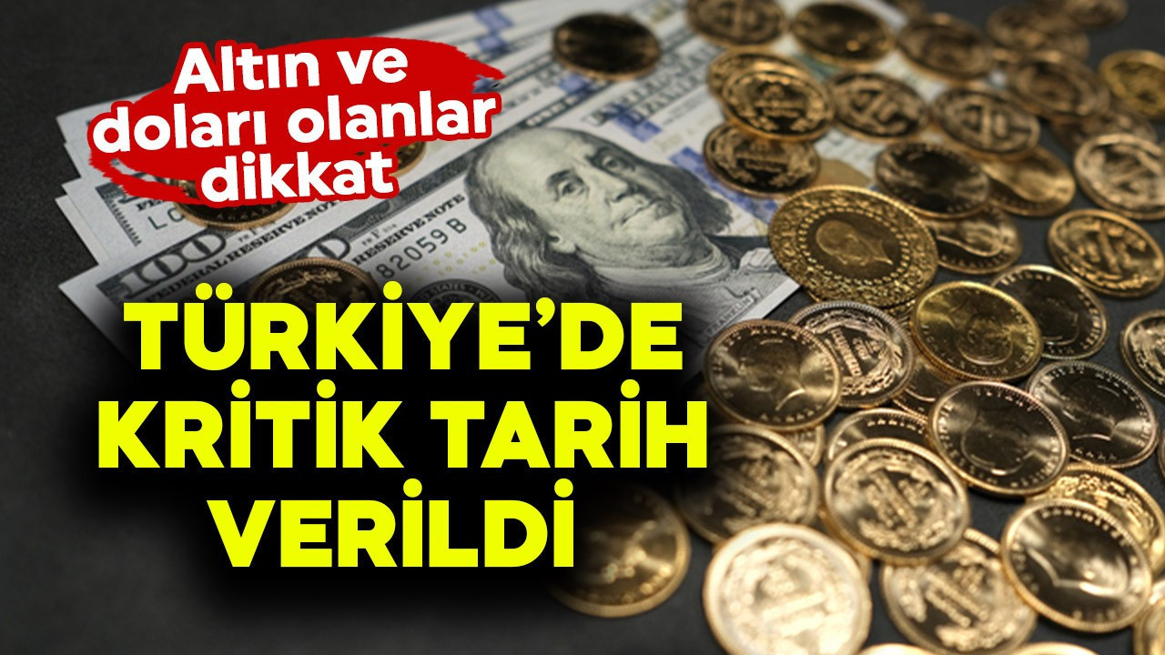 Altın ve doları olanlar dikkat! Türkiye'de kritik tarih verildi