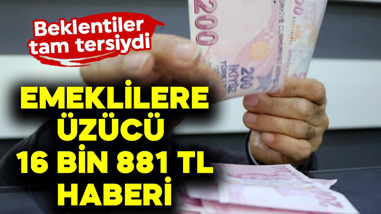 Emeklilere üzücü 16 bin 881 TL haberi