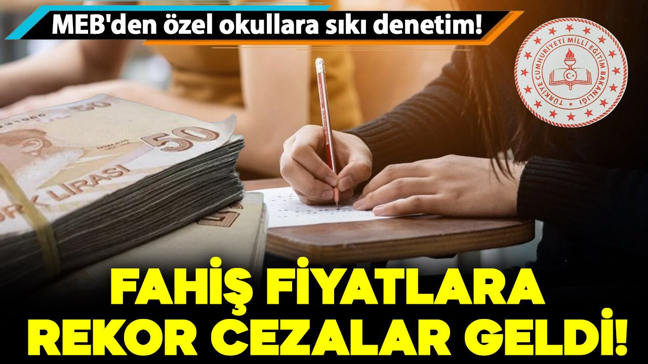 MEB'den özel okullara sıkı denetim! Fahiş fiyatlara rekor cezalar geldi