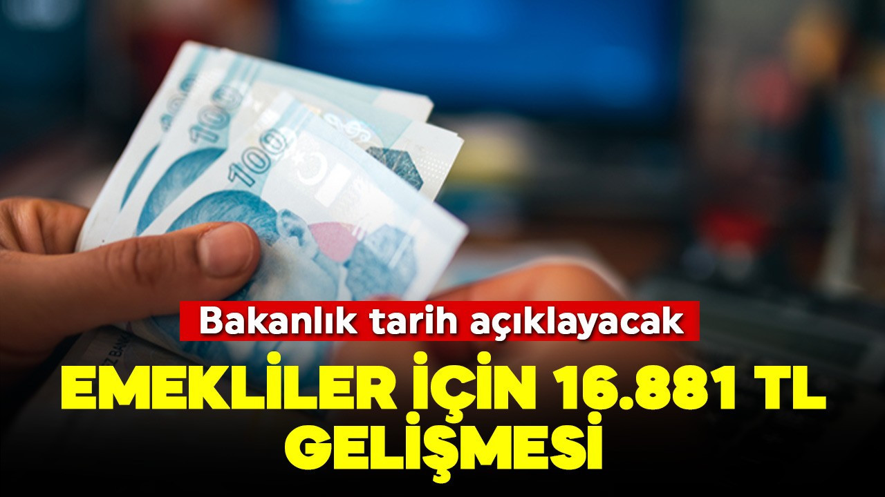 Emekliler için flaş 16.881 TL gelişmesi! Bakanlık tarih açıklayacak