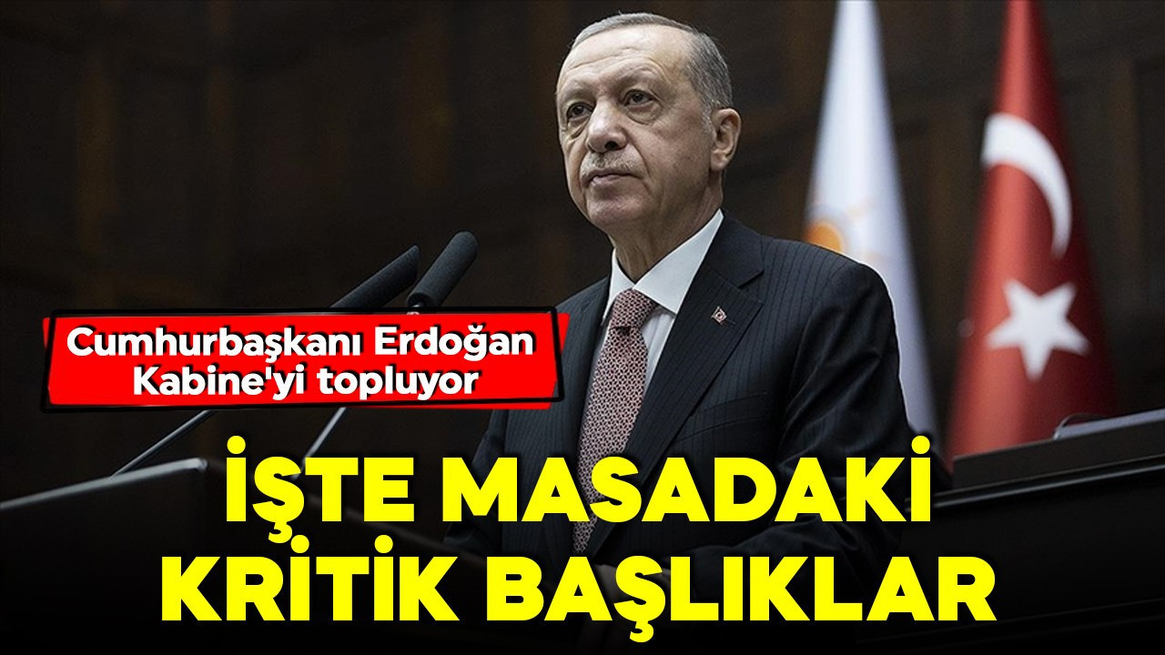 Cumhurbaşkanı Erdoğan Kabine'yi topluyor! Masada kritik başlıklar var