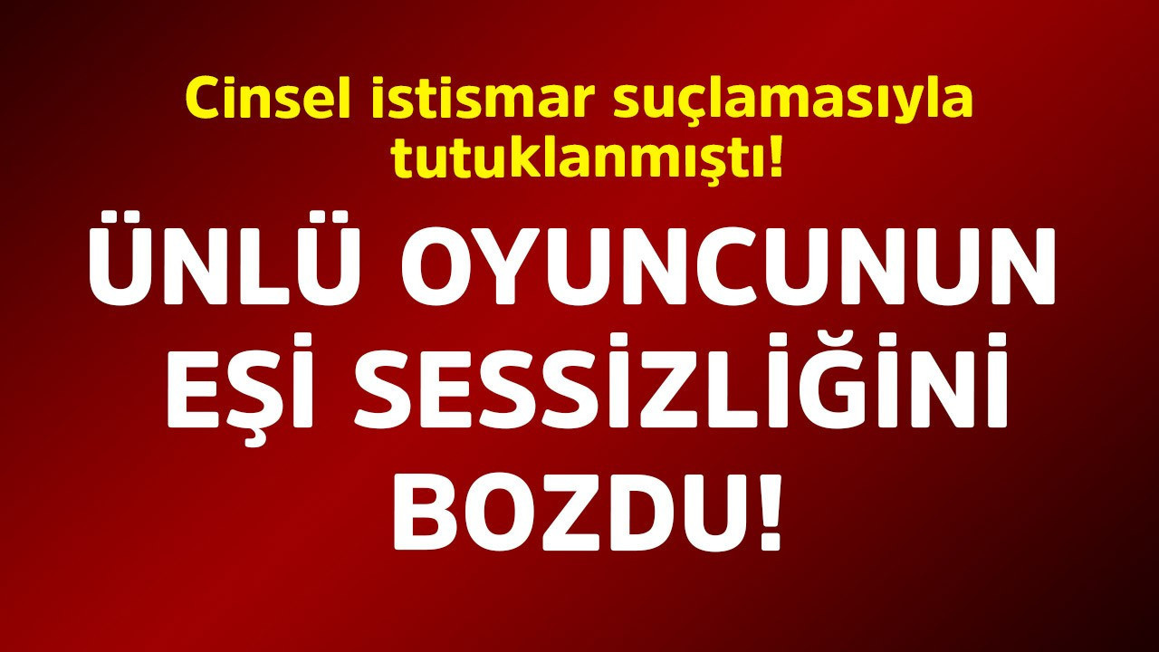 Cinsel istismar suçlamasıyla tutuklanmıştı! Ünlü oyuncunun eşi sessizliğini bozdu