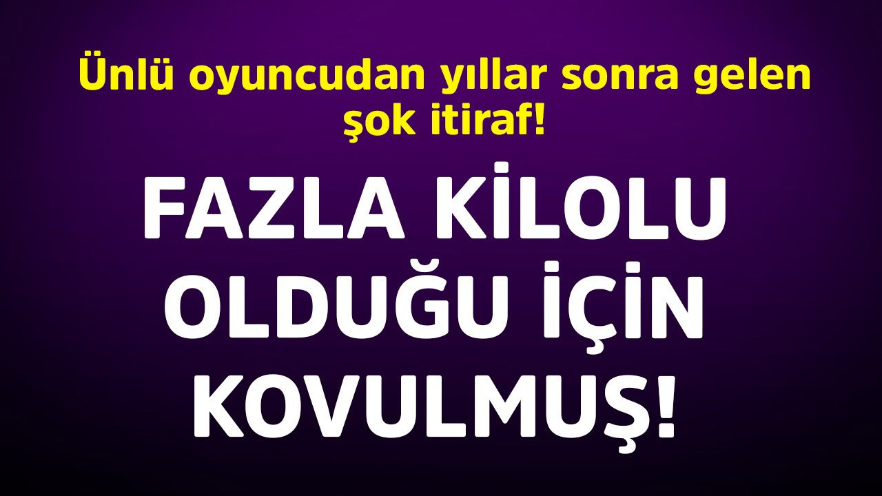 Ünlü oyuncudan yıllar sonra gelen şok itiraf! Fazla kilolu olduğu için kovulmuş