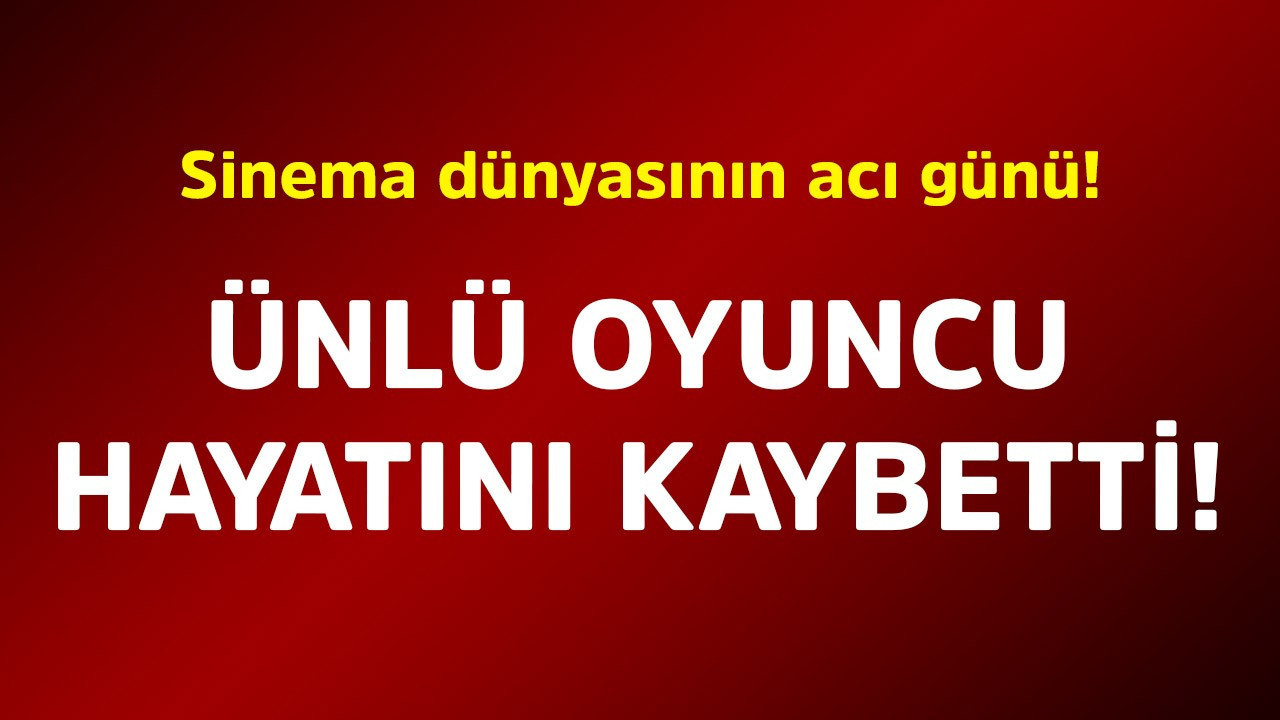 Sinema dünyasının acı günü! Ünlü oyuncu hayatını kaybetti