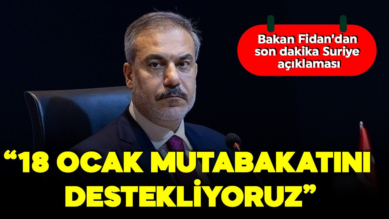 Dışişleri Bakanı Hakan Fidan'dan Suriye açıklaması: 18 Ocak mutabakatını destekliyoruz