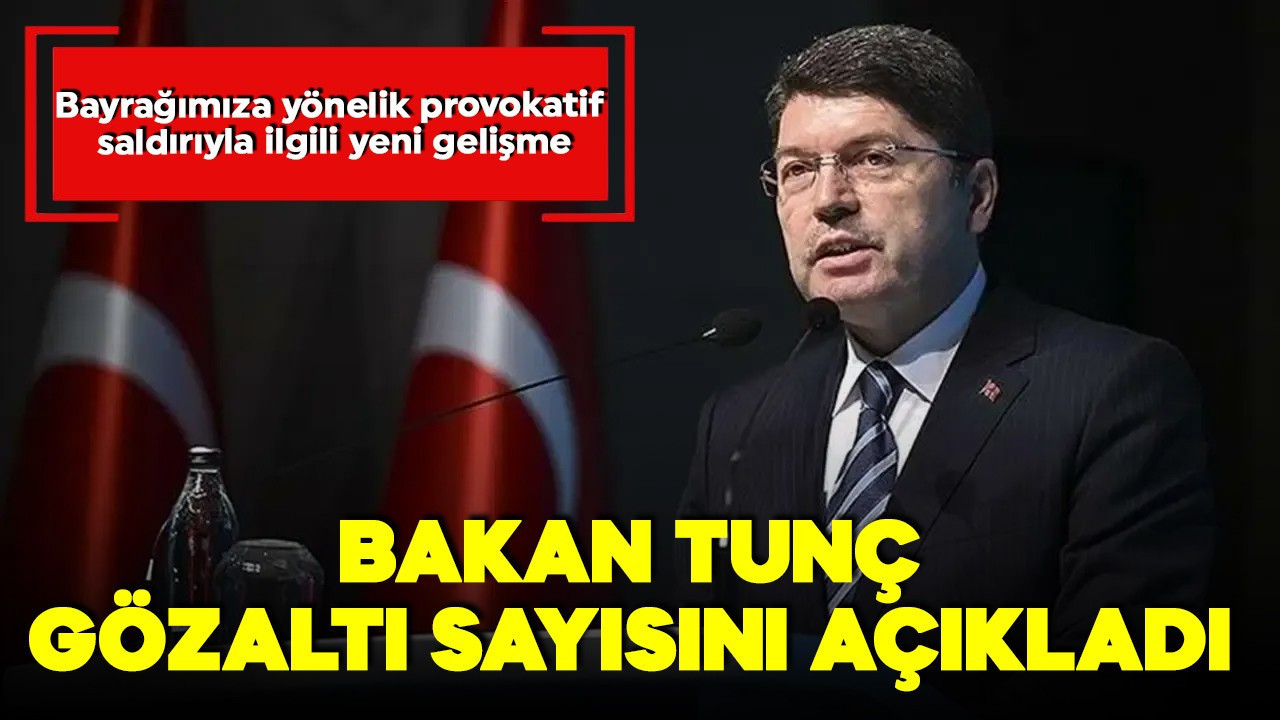 Adalet Bakanı Tunç açıkladı! Bayrak provokasyonunda 14 gözaltı!