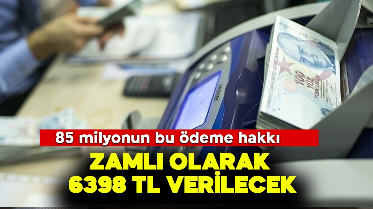 85 milyonun bu ödeme hakkı! Zamlı olarak 6.398 TL verilecek