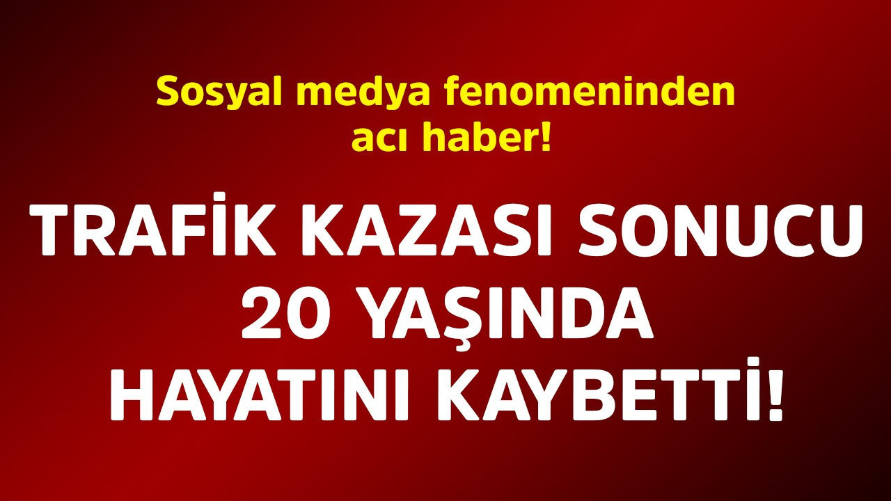 Sosyal medya fenomeninden acı haber! Trafik kazası sonucu 20 yaşında hayatını kaybetti