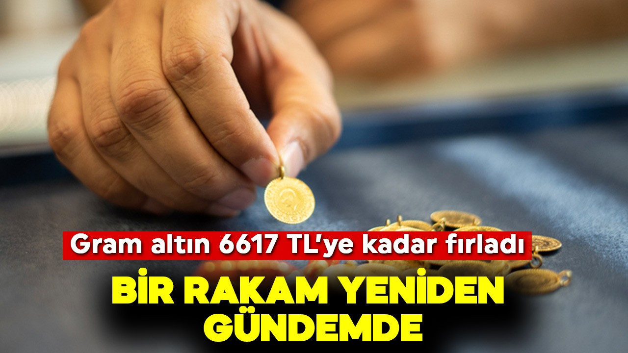 Gram altın  6617 TL'ye kadar fırladı! Bir rakam yeniden gündemde