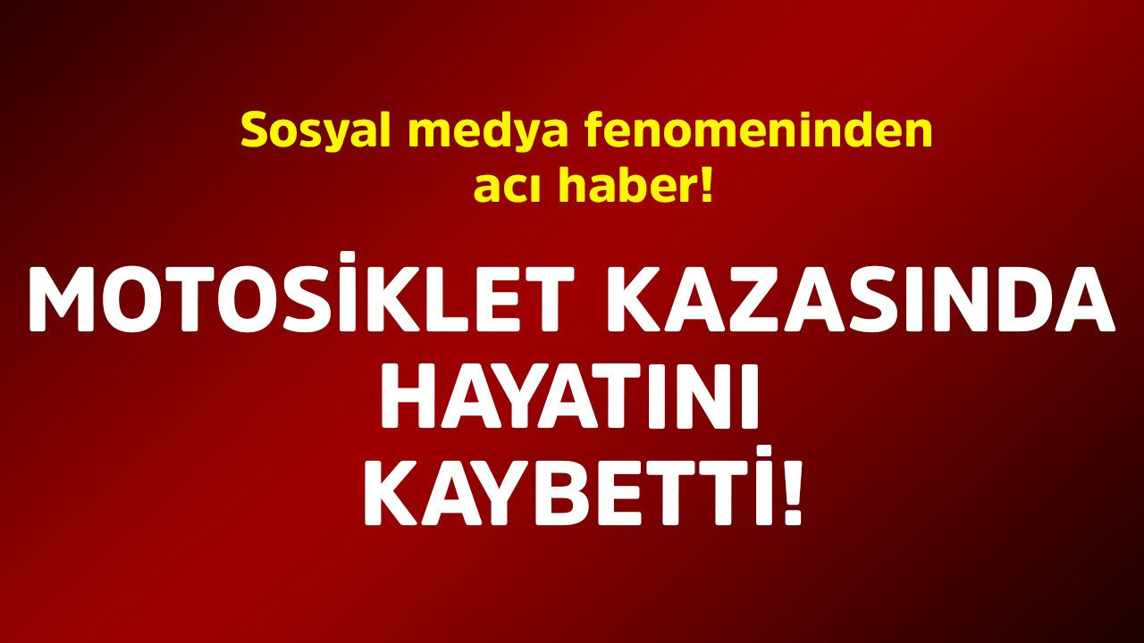 Sosyal medya fenomeninden acı haber! Motosiklet kazasında hayatını kaybetti