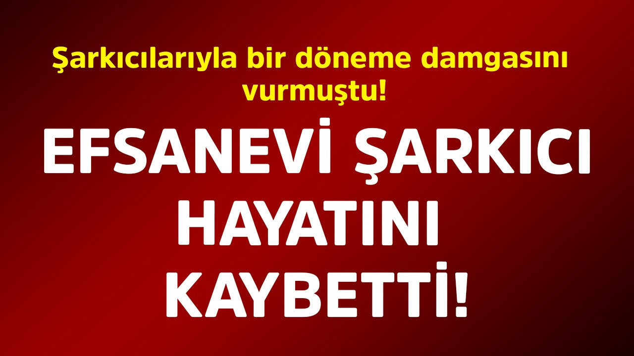 Şarkıcılarıyla bir döneme damgasını vurmuştu! Efsanevi şarkıcı hayatını kaybetti