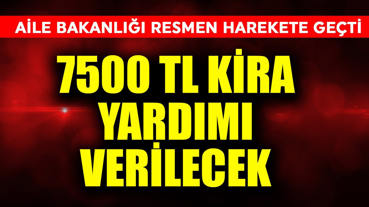 Aile Bakanlığı resmen harekete geçti! 7500 TL kira yardımı verilecek