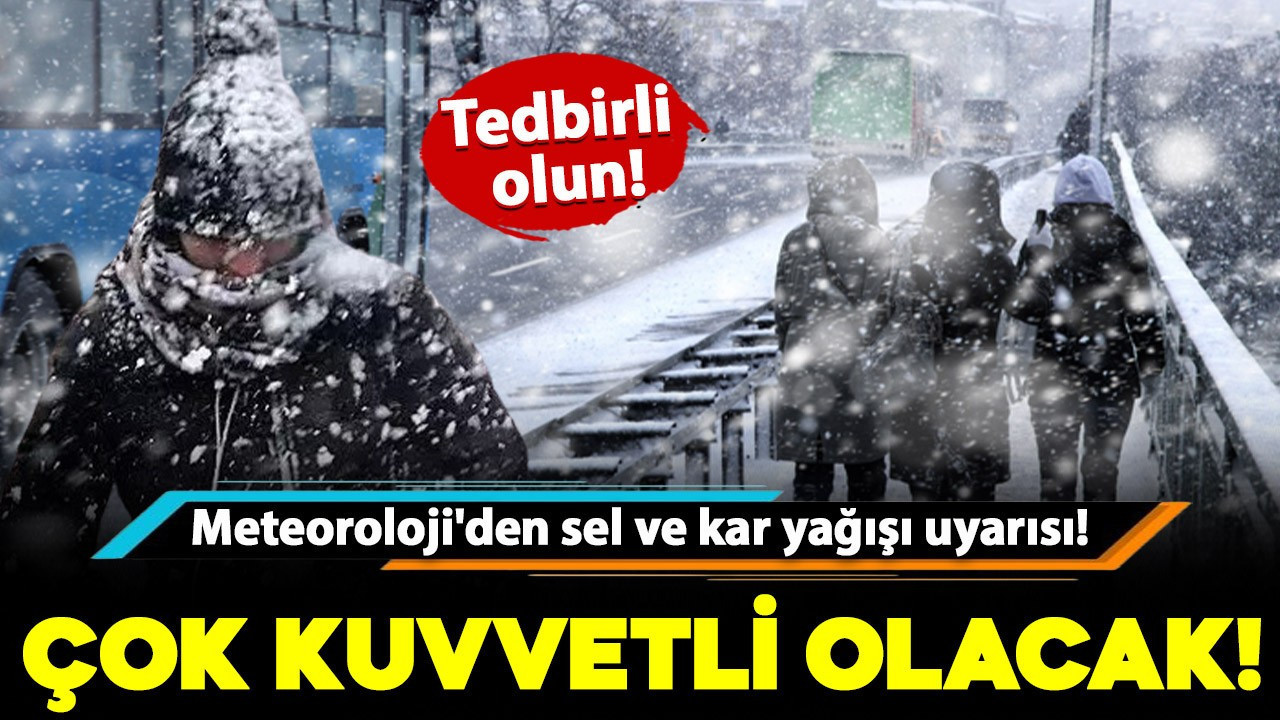 Meteoroloji'den sel ve kar yağışı uyarısı! Çok kuvvetli olacak: Tedbirli olun!
