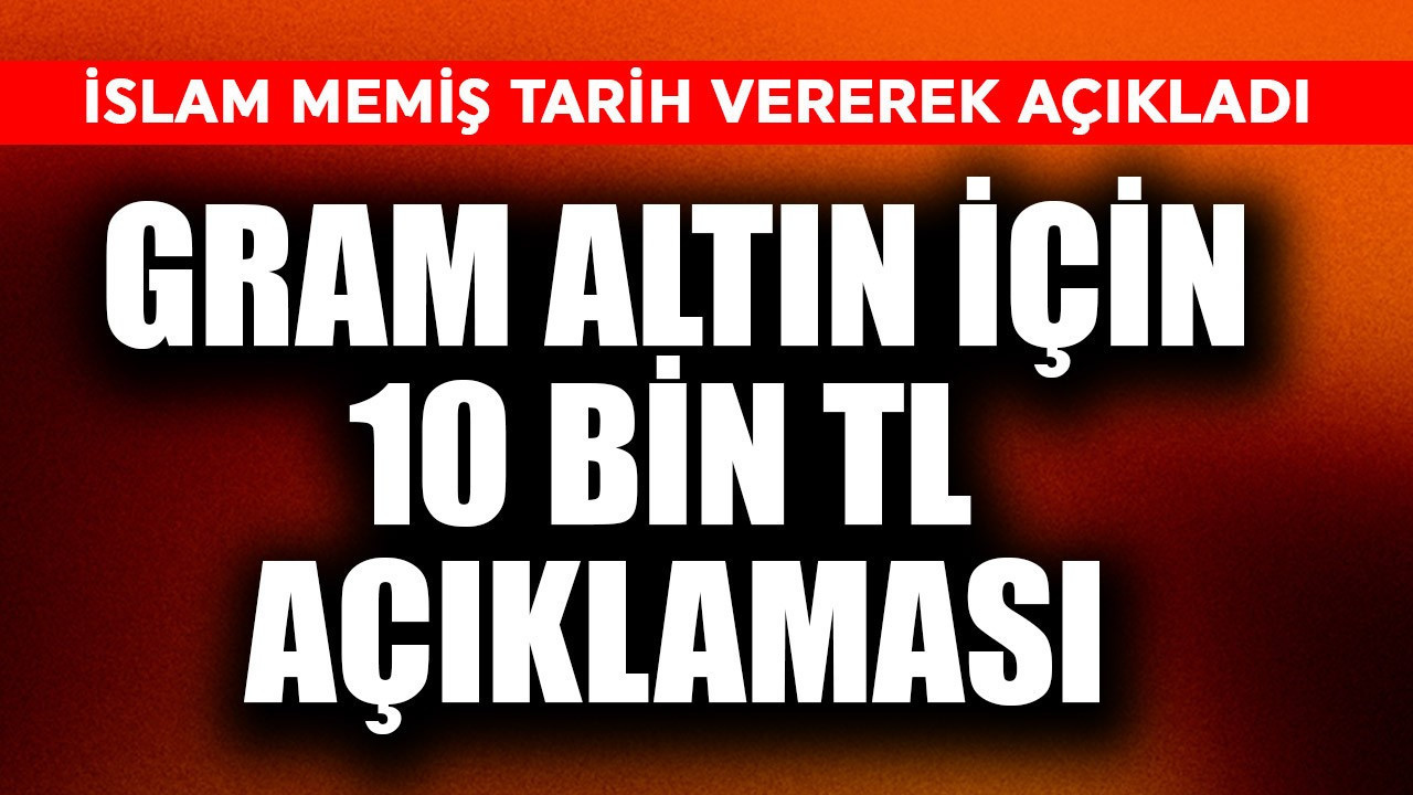Gram altın için 10 bin TL açıklaması! İslam Memiş tarih verdi