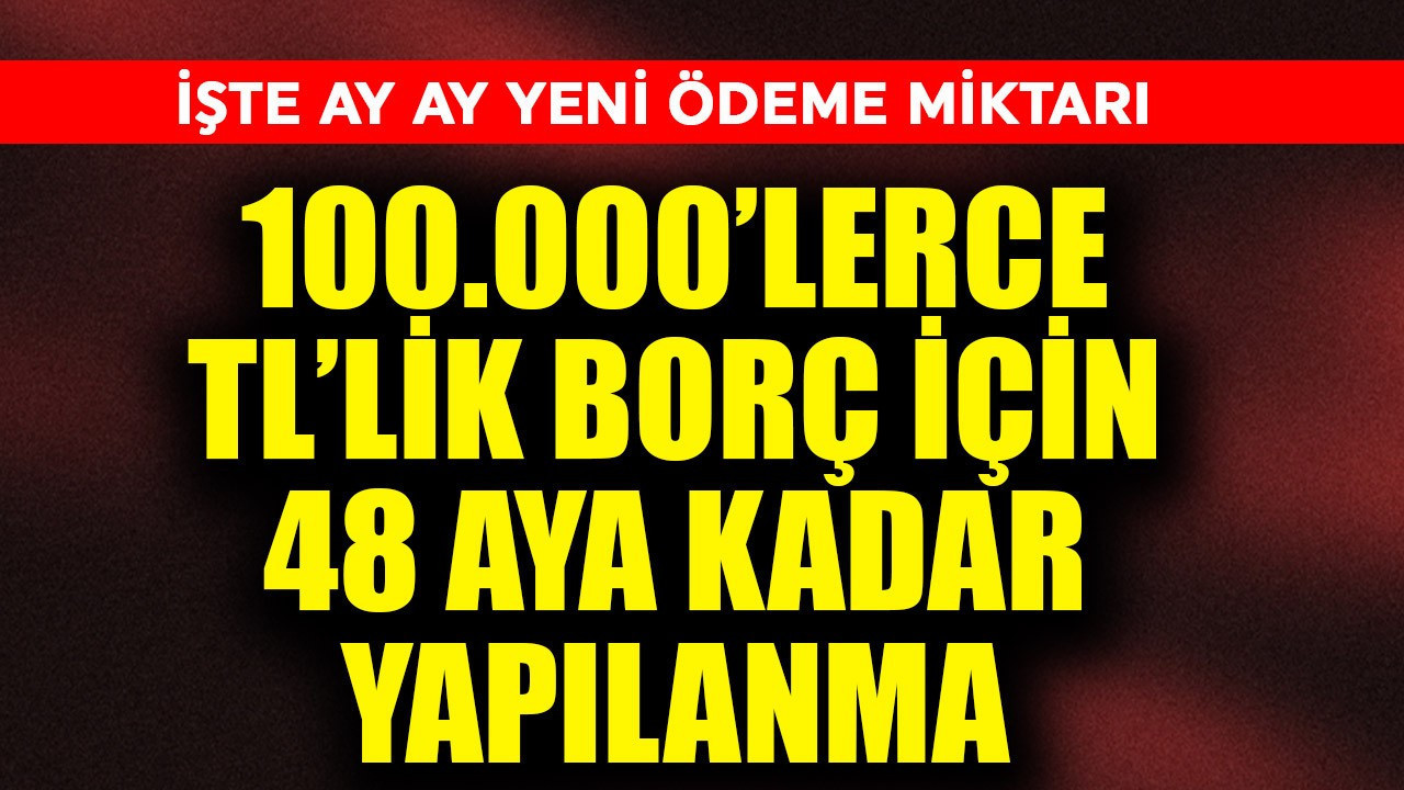 100.000'lerce TL'lik borç için 48 Aya kadar yapılandırma! İşte ay ay yeni ödeme miktarı